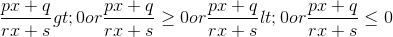 \frac{px+q}{rx+s} > 0 or \frac{px+q}{rx+s} \geq 0 or \frac{px+q}{rx+s} < 0 or \frac{px+q}{rx+s} \leq 0