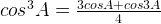 { cos }^{ 3 }A=\frac { 3cosA+cos3A }{ 4 }