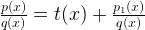 \frac { p(x) }{ q(x) } =t(x)+\frac { { p }_{ 1 }(x) }{ q(x) }